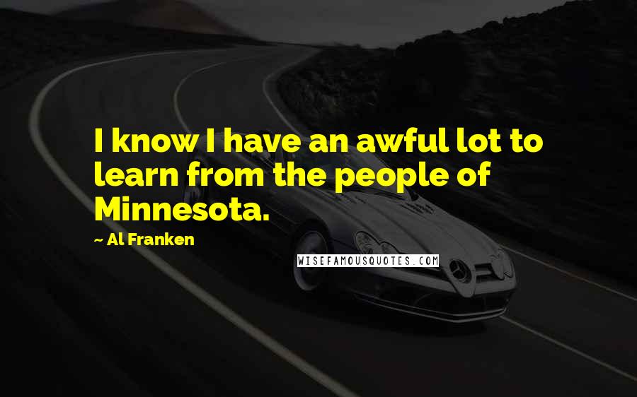 Al Franken Quotes: I know I have an awful lot to learn from the people of Minnesota.