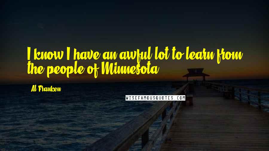 Al Franken Quotes: I know I have an awful lot to learn from the people of Minnesota.