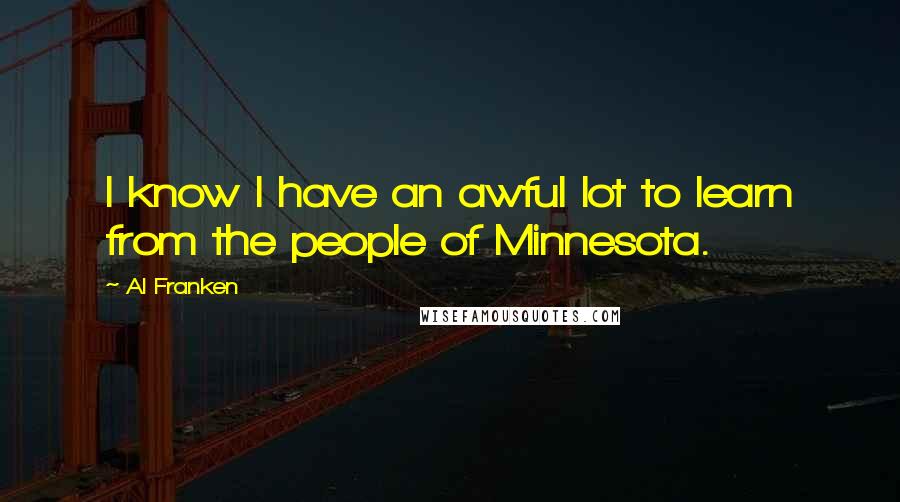 Al Franken Quotes: I know I have an awful lot to learn from the people of Minnesota.
