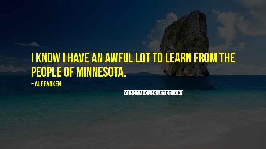 Al Franken Quotes: I know I have an awful lot to learn from the people of Minnesota.