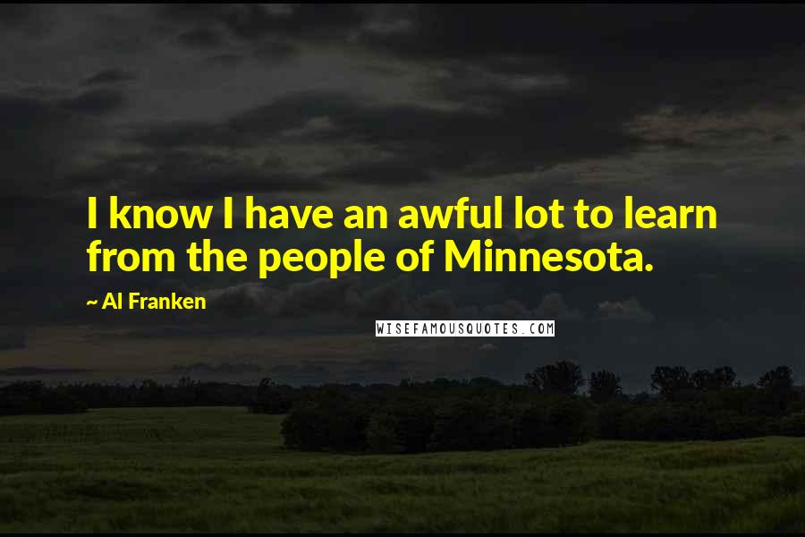 Al Franken Quotes: I know I have an awful lot to learn from the people of Minnesota.