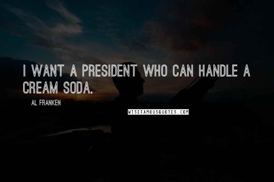 Al Franken Quotes: I want a president who can handle a cream soda.