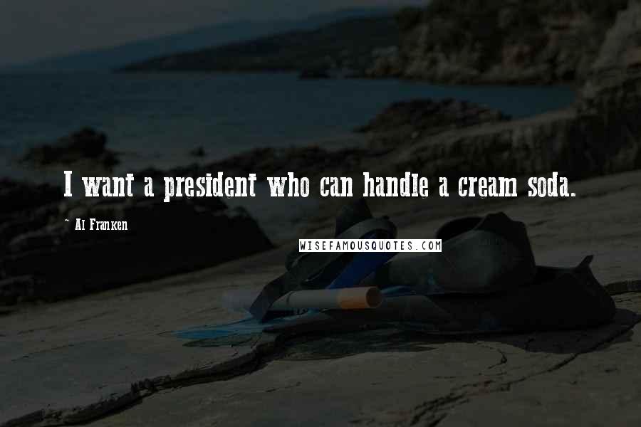 Al Franken Quotes: I want a president who can handle a cream soda.