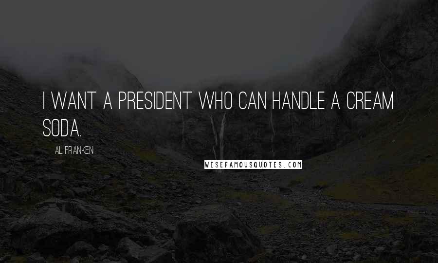 Al Franken Quotes: I want a president who can handle a cream soda.