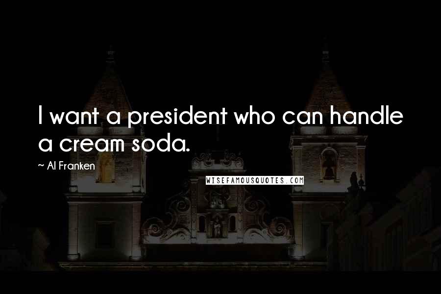 Al Franken Quotes: I want a president who can handle a cream soda.