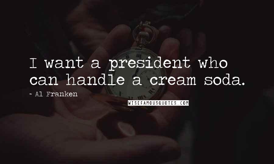Al Franken Quotes: I want a president who can handle a cream soda.