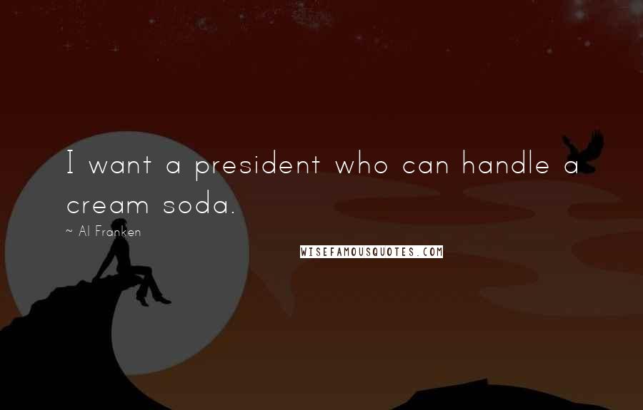 Al Franken Quotes: I want a president who can handle a cream soda.