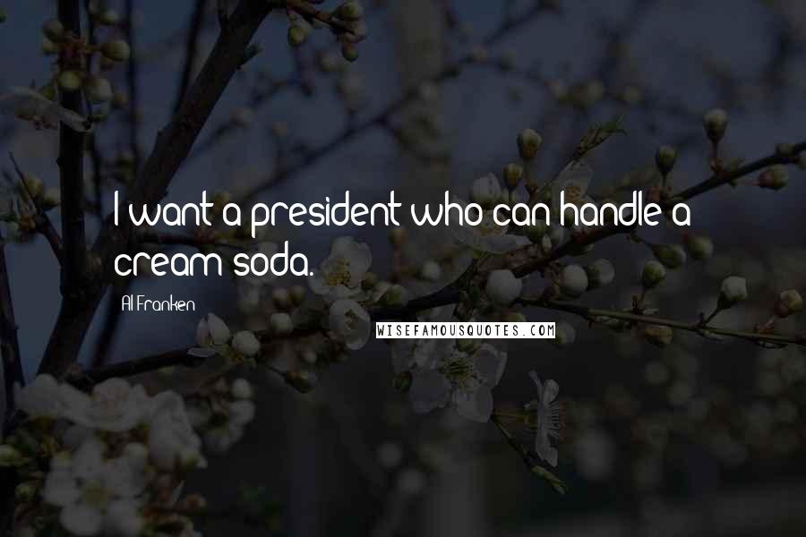 Al Franken Quotes: I want a president who can handle a cream soda.