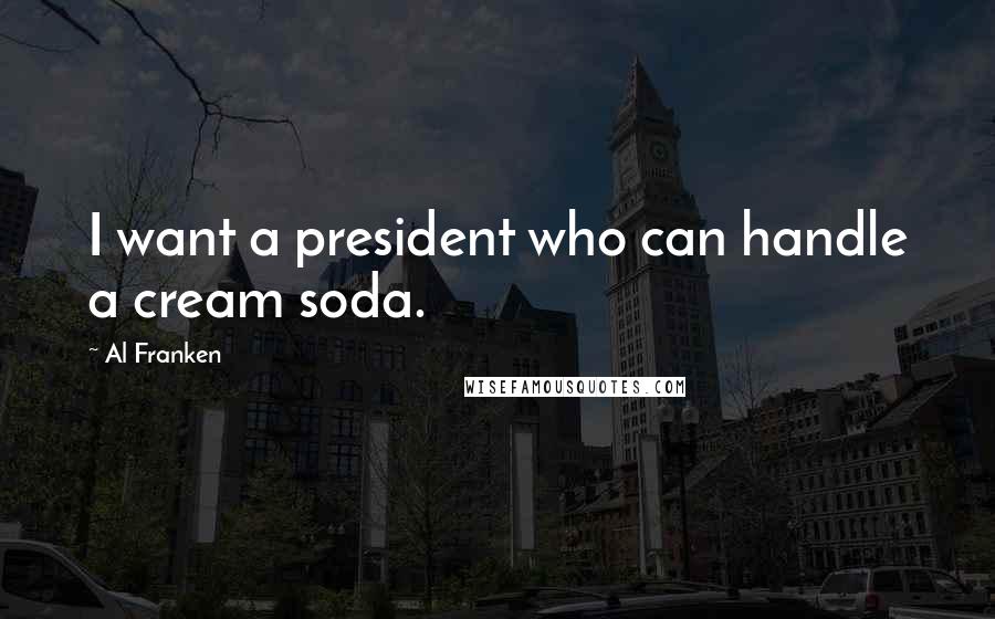 Al Franken Quotes: I want a president who can handle a cream soda.