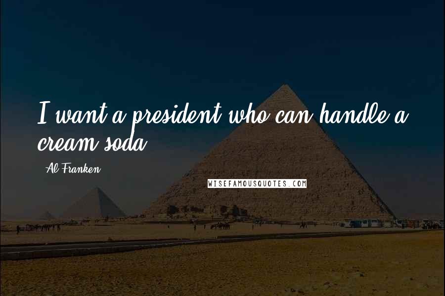 Al Franken Quotes: I want a president who can handle a cream soda.