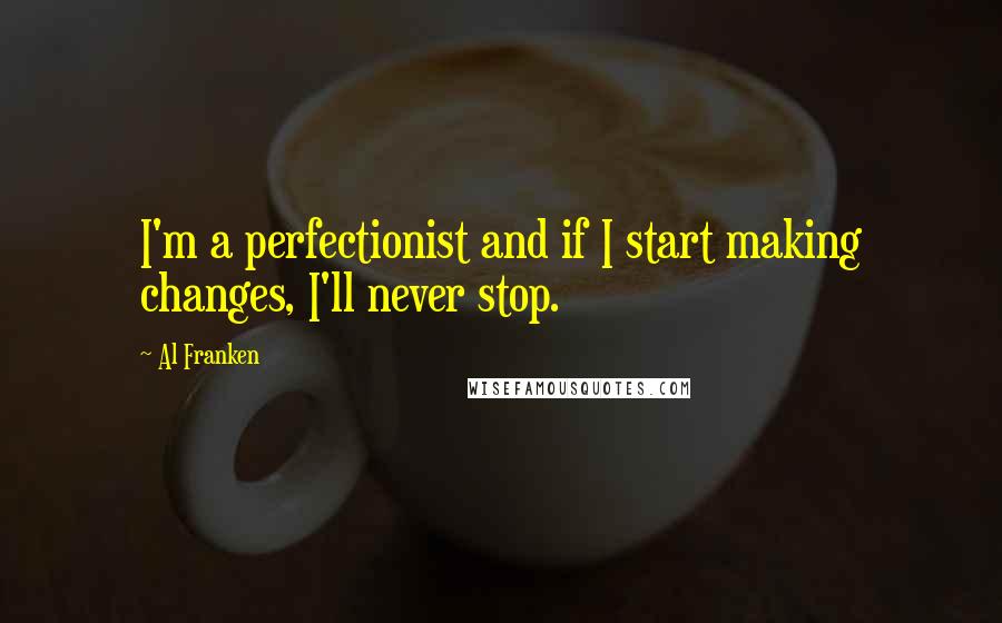 Al Franken Quotes: I'm a perfectionist and if I start making changes, I'll never stop.