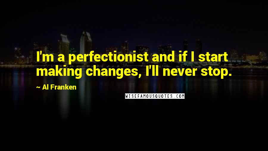 Al Franken Quotes: I'm a perfectionist and if I start making changes, I'll never stop.