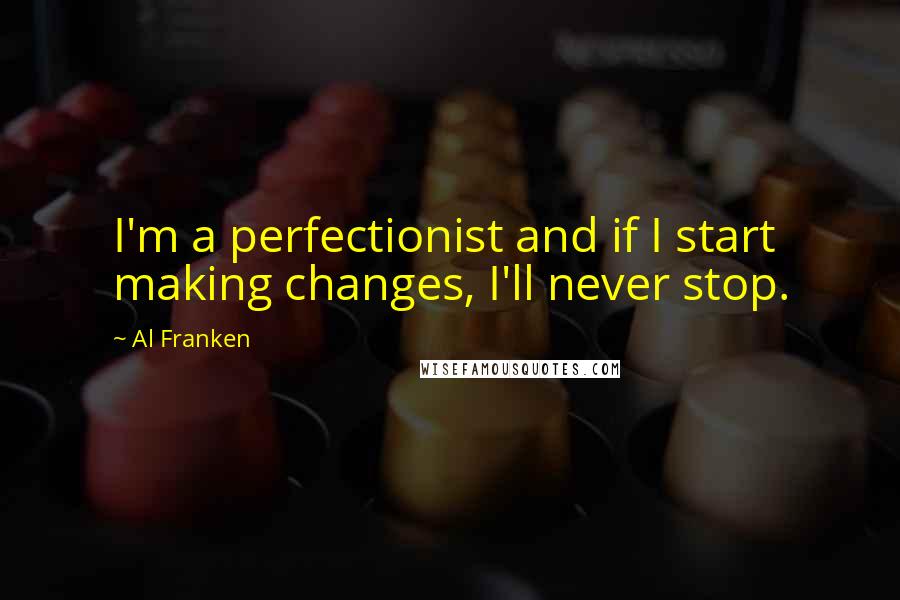 Al Franken Quotes: I'm a perfectionist and if I start making changes, I'll never stop.