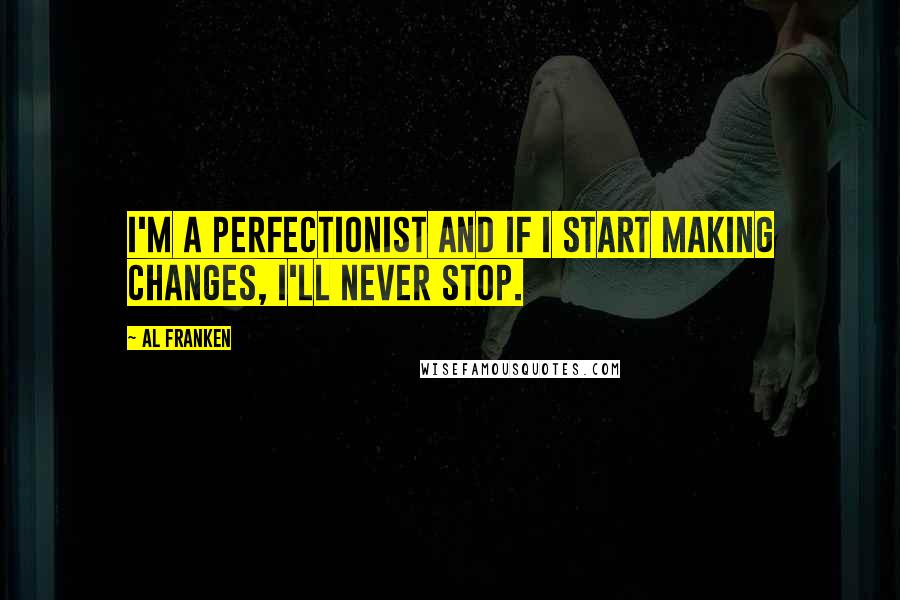 Al Franken Quotes: I'm a perfectionist and if I start making changes, I'll never stop.