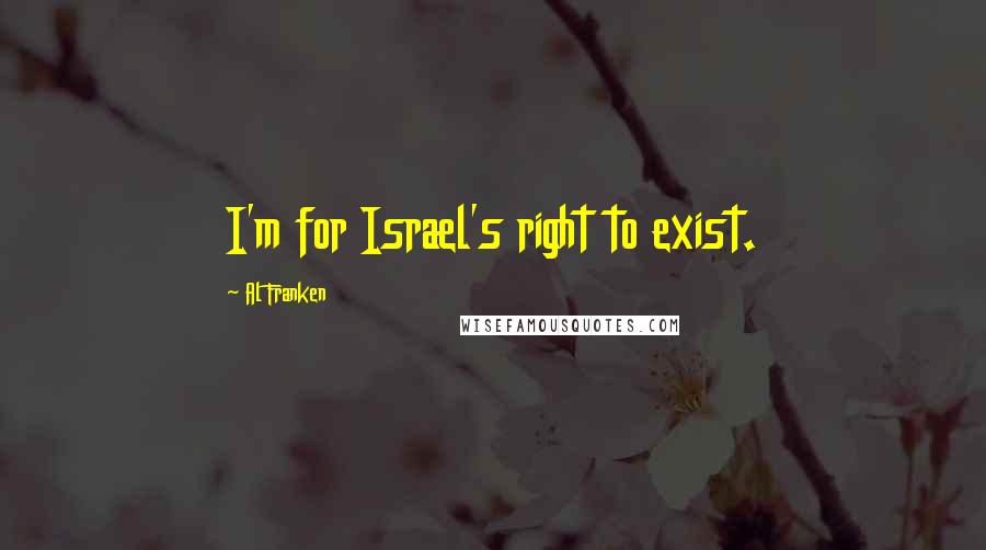 Al Franken Quotes: I'm for Israel's right to exist.