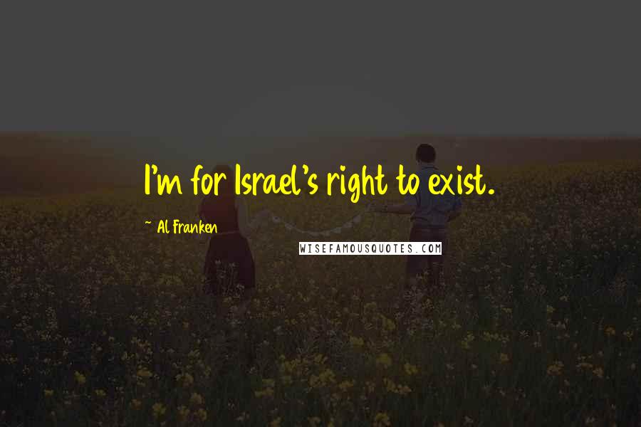 Al Franken Quotes: I'm for Israel's right to exist.