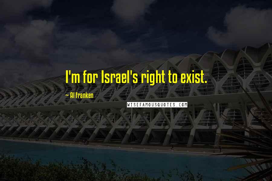 Al Franken Quotes: I'm for Israel's right to exist.