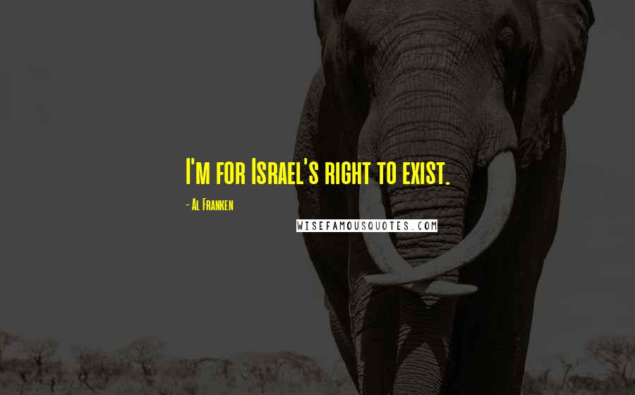 Al Franken Quotes: I'm for Israel's right to exist.