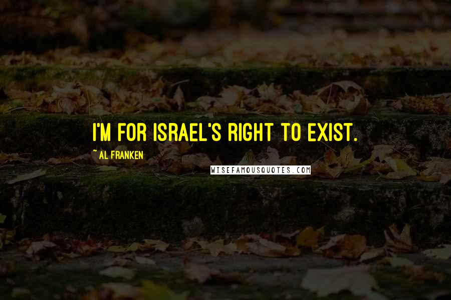 Al Franken Quotes: I'm for Israel's right to exist.