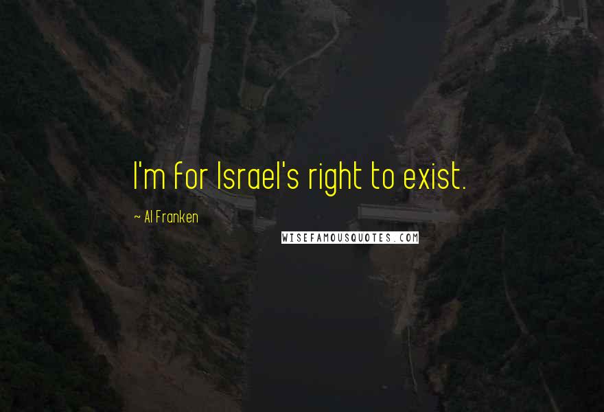 Al Franken Quotes: I'm for Israel's right to exist.