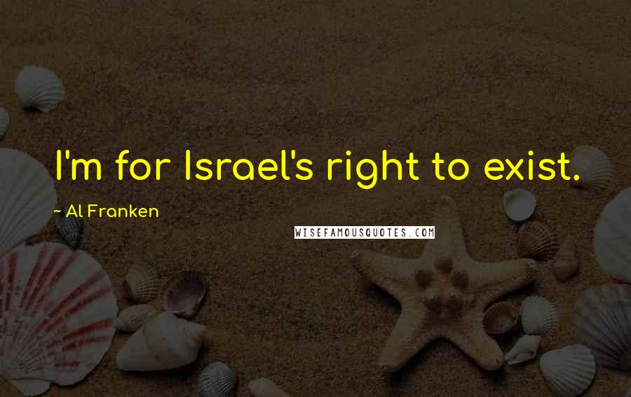 Al Franken Quotes: I'm for Israel's right to exist.