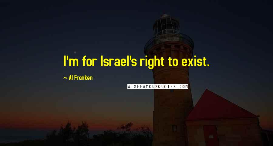 Al Franken Quotes: I'm for Israel's right to exist.