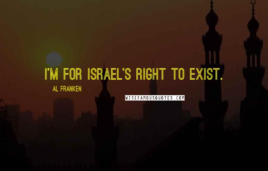 Al Franken Quotes: I'm for Israel's right to exist.