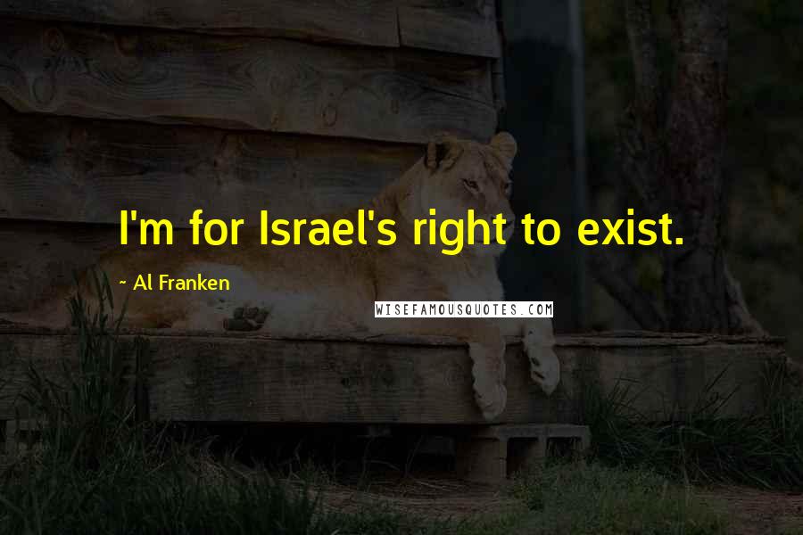 Al Franken Quotes: I'm for Israel's right to exist.