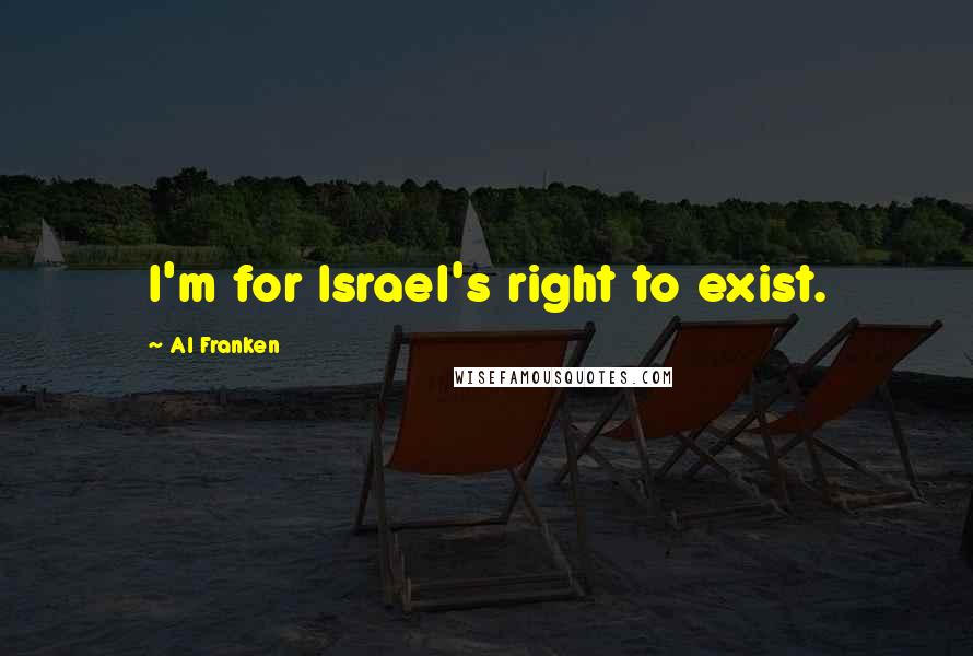 Al Franken Quotes: I'm for Israel's right to exist.