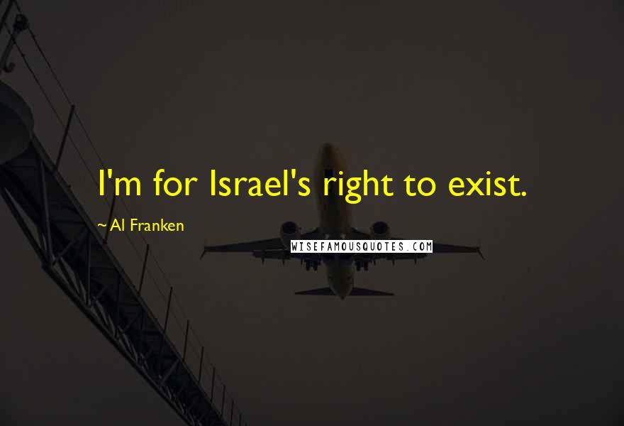 Al Franken Quotes: I'm for Israel's right to exist.