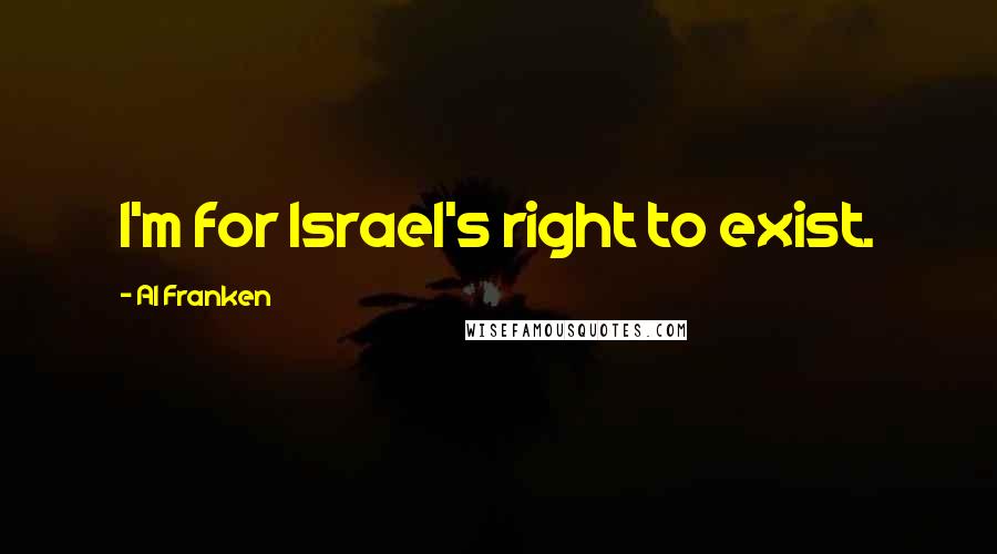 Al Franken Quotes: I'm for Israel's right to exist.