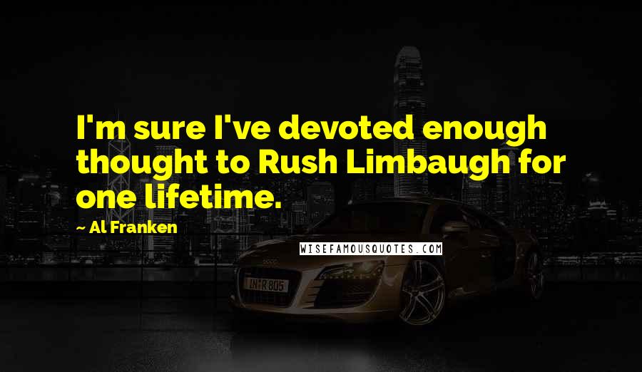 Al Franken Quotes: I'm sure I've devoted enough thought to Rush Limbaugh for one lifetime.