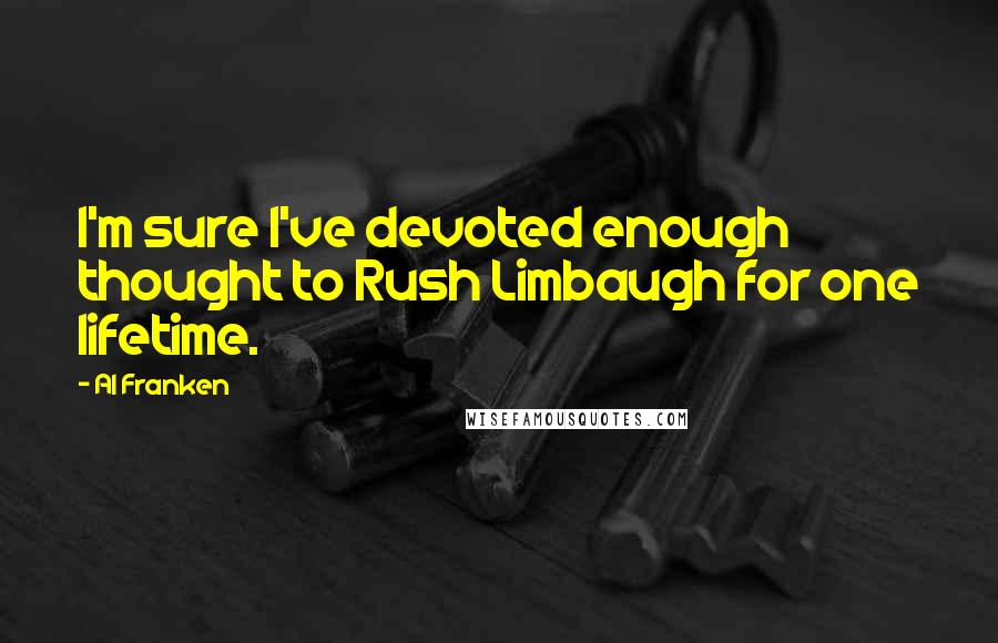 Al Franken Quotes: I'm sure I've devoted enough thought to Rush Limbaugh for one lifetime.