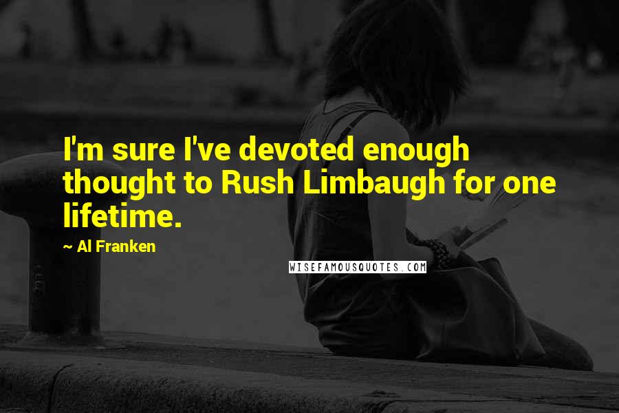 Al Franken Quotes: I'm sure I've devoted enough thought to Rush Limbaugh for one lifetime.