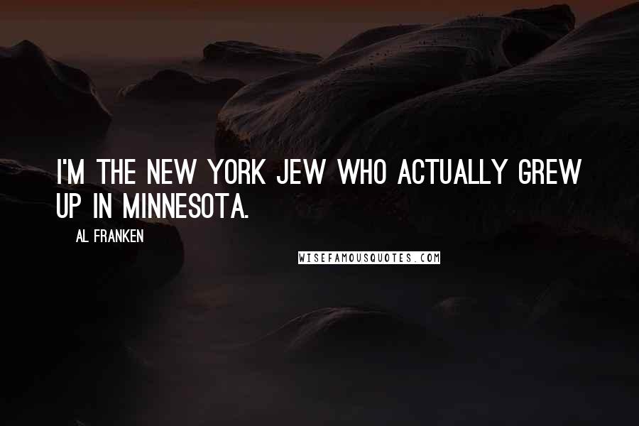 Al Franken Quotes: I'm the New York Jew who actually grew up in Minnesota.