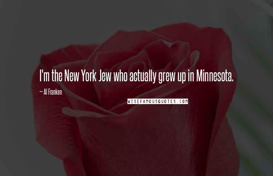 Al Franken Quotes: I'm the New York Jew who actually grew up in Minnesota.