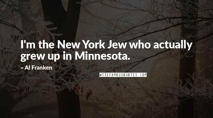 Al Franken Quotes: I'm the New York Jew who actually grew up in Minnesota.