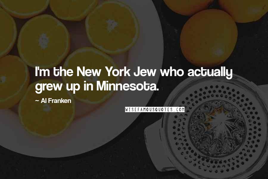 Al Franken Quotes: I'm the New York Jew who actually grew up in Minnesota.