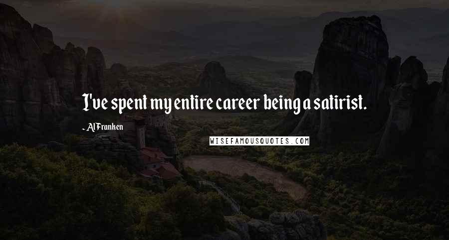 Al Franken Quotes: I've spent my entire career being a satirist.
