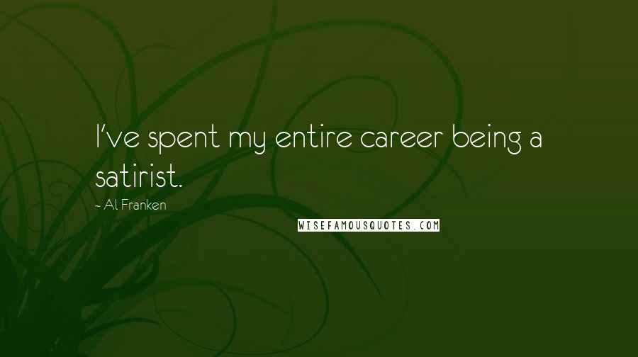 Al Franken Quotes: I've spent my entire career being a satirist.
