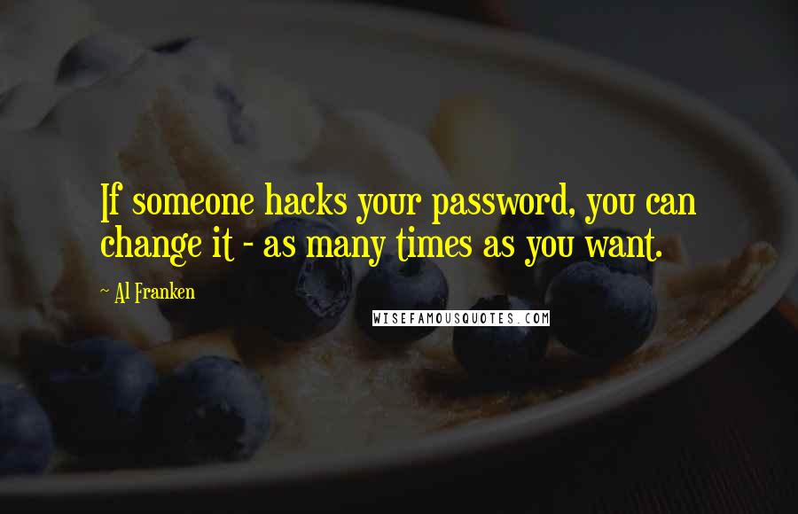 Al Franken Quotes: If someone hacks your password, you can change it - as many times as you want.