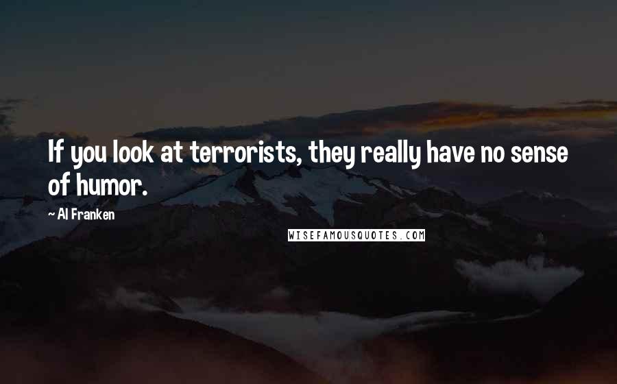 Al Franken Quotes: If you look at terrorists, they really have no sense of humor.