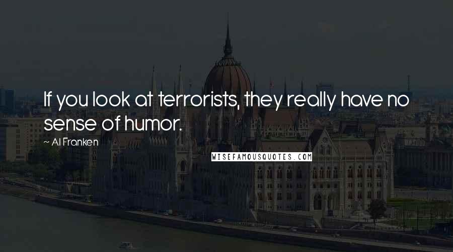 Al Franken Quotes: If you look at terrorists, they really have no sense of humor.