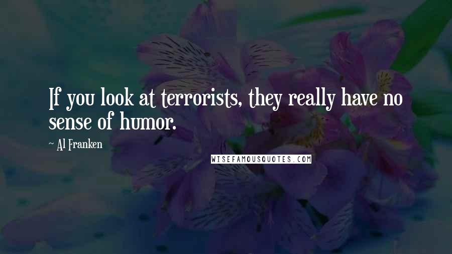 Al Franken Quotes: If you look at terrorists, they really have no sense of humor.