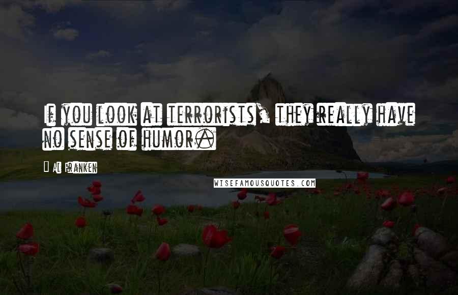 Al Franken Quotes: If you look at terrorists, they really have no sense of humor.