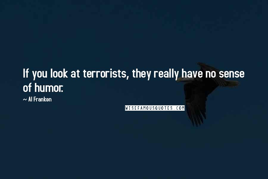 Al Franken Quotes: If you look at terrorists, they really have no sense of humor.