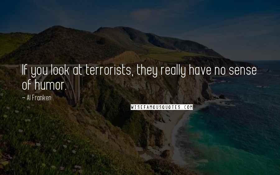 Al Franken Quotes: If you look at terrorists, they really have no sense of humor.