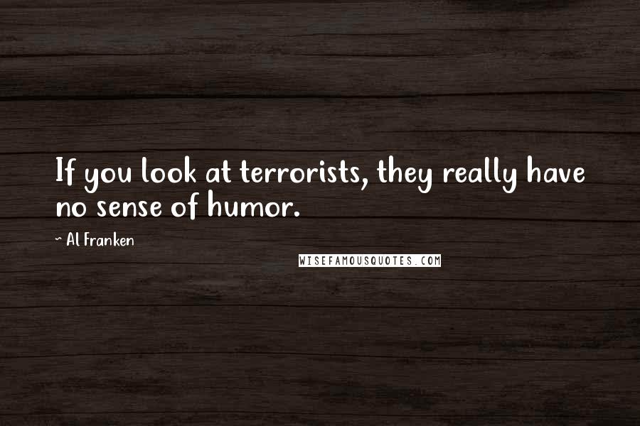 Al Franken Quotes: If you look at terrorists, they really have no sense of humor.