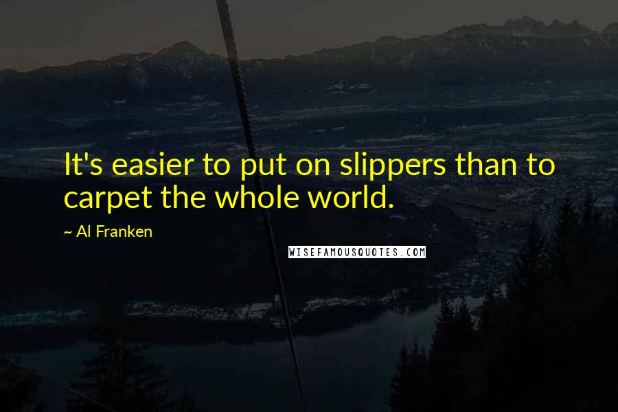 Al Franken Quotes: It's easier to put on slippers than to carpet the whole world.