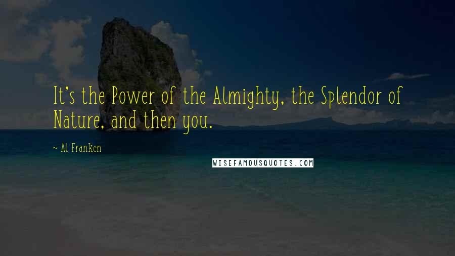 Al Franken Quotes: It's the Power of the Almighty, the Splendor of Nature, and then you.